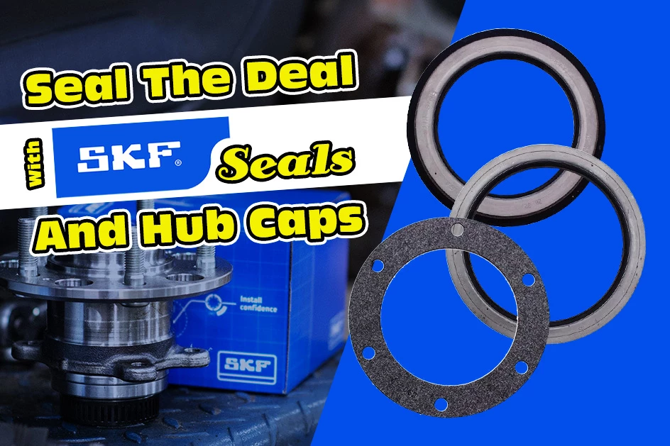 Seal the Deal with SKF Seals and Hub Caps